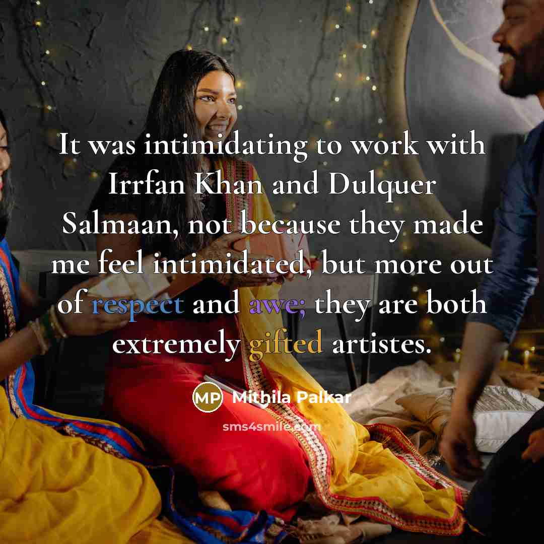 “It was intimidating to work with Irrfan Khan and Dulquer Salmaan, not because they made me feel intimidated, but more out of respect and awe; they are both extremely gifted artistes.” quote by Mithila Palkar