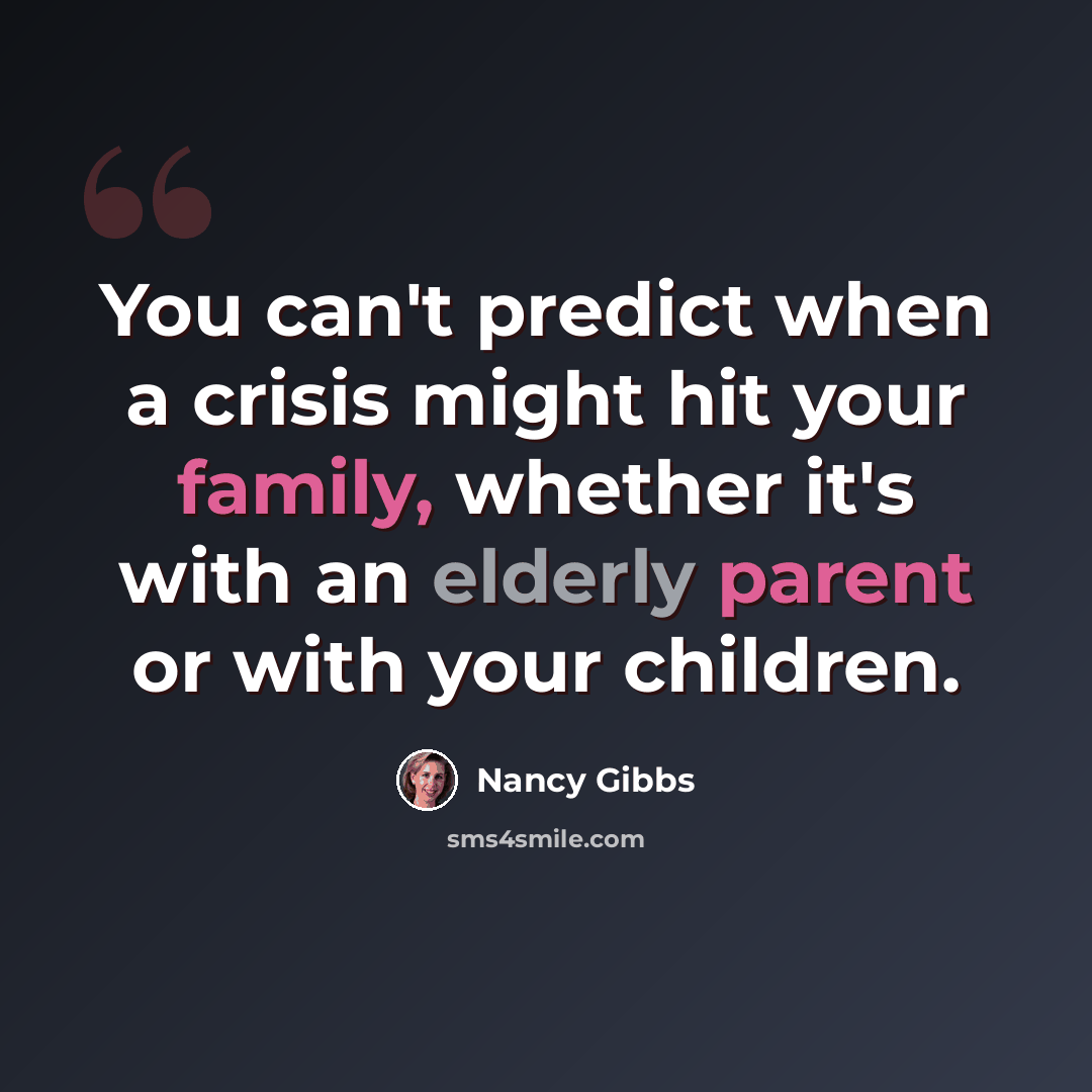 “You can't predict when a crisis might hit your family, whether it's with an elderly parent or with your children.” quote by Nancy Gibbs