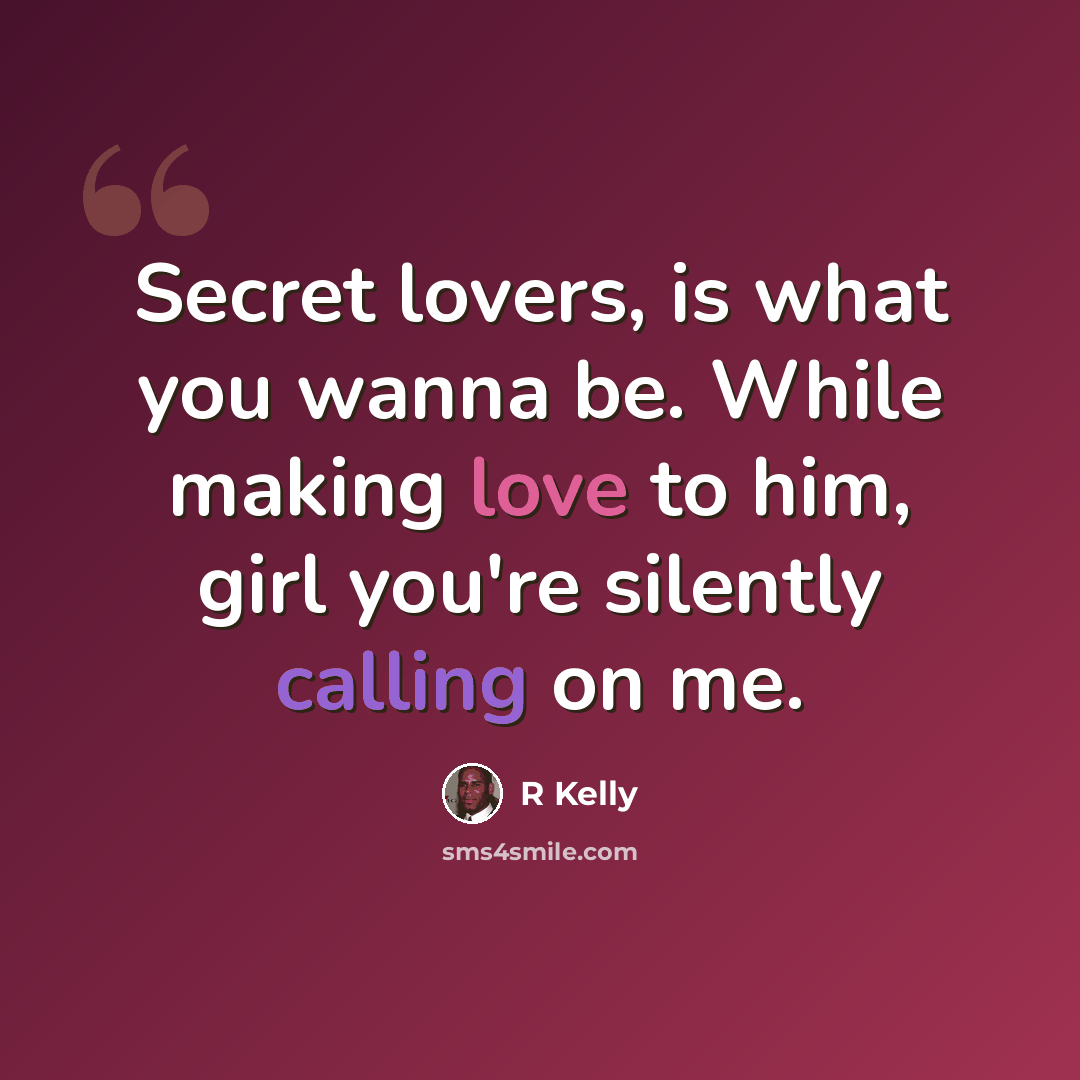 “Secret lovers, is what you wanna be. While making love to him, girl you're silently calling on me.” quote by R Kelly