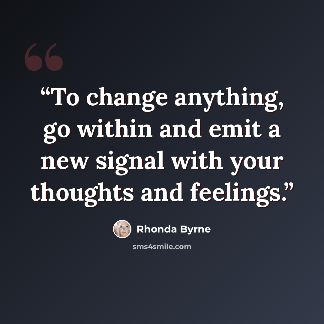 “To change anything, go within and emit a new signal with your thoughts and feelings.” quote by Rhonda Byrne