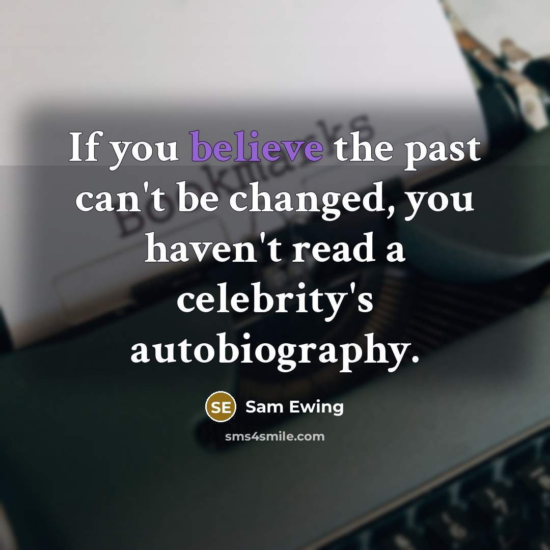 “If you believe the past can't be changed, you haven't read a celebrity's autobiography.” quote by Sam Ewing