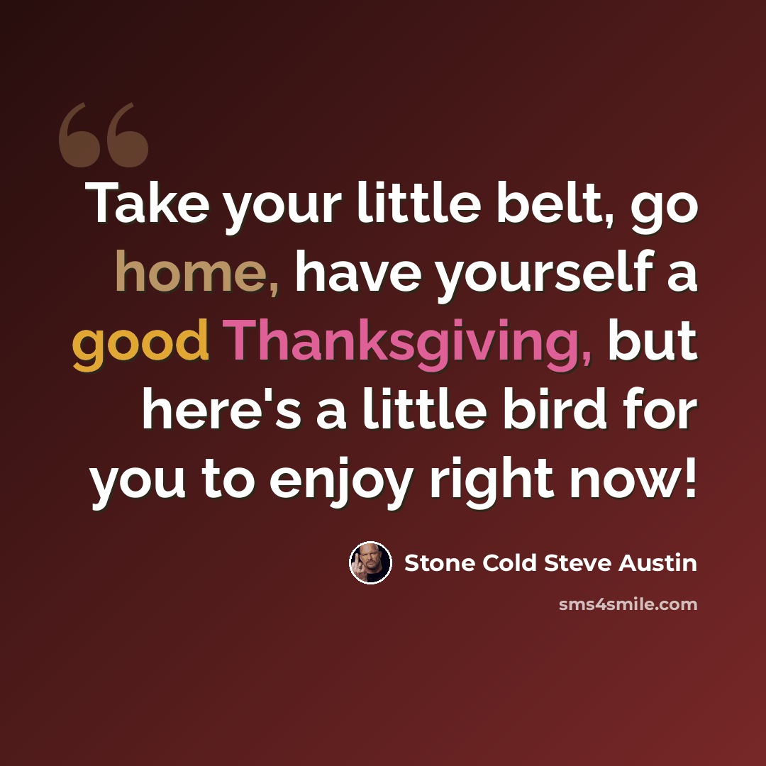 “Take your little belt, go home, have yourself a good Thanksgiving, but here's a little bird for you to enjoy right now!” quote by Stone Cold Steve Austin