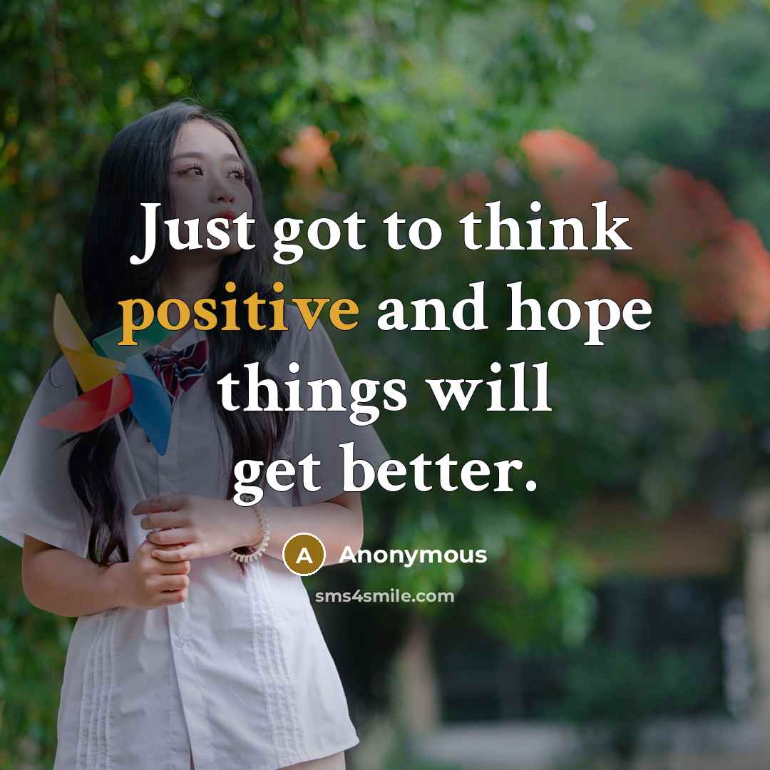 “Just got to think positive and hope things will get better.” quote by Anonymous