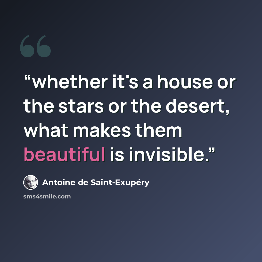 “whether it's a house or the stars or the desert, what makes them beautiful is invisible.” quote by Antoine de Saint-Exupéry