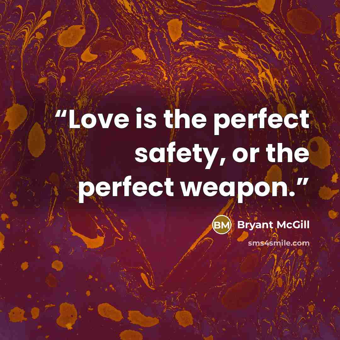 “Love is the perfect safety, or the perfect weapon.” quote by Bryant McGill