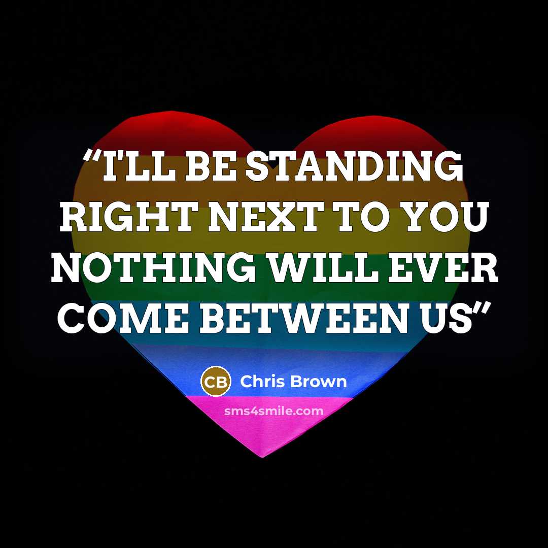 “I'LL BE STANDING RIGHT NEXT TO YOU NOTHING WILL EVER COME BETWEEN US” quote by Chris Brown