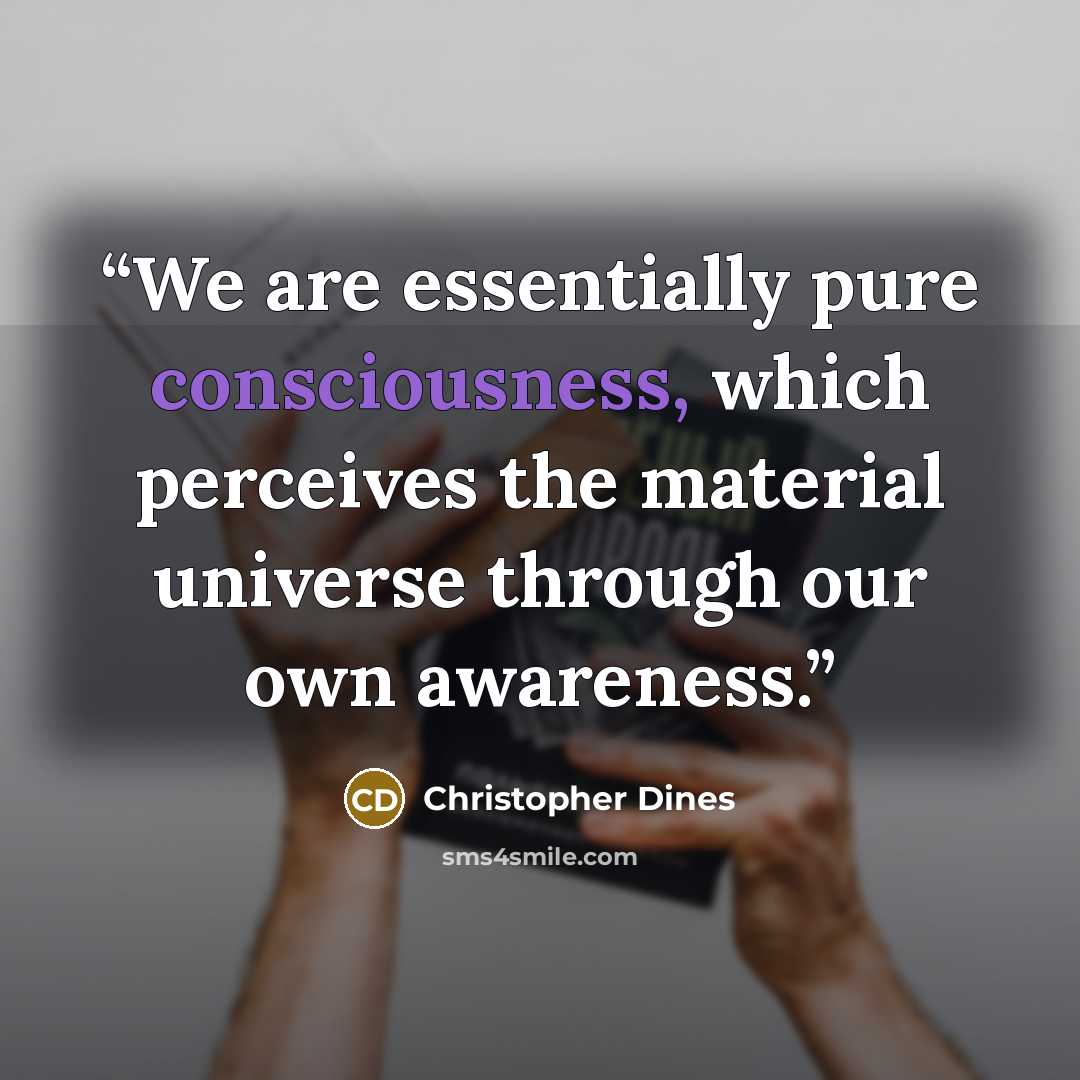 “We are essentially pure consciousness, which perceives the material universe through our own awareness.” quote by Christopher Dines