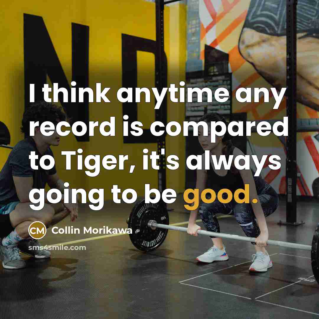“I think anytime any record is compared to Tiger, it's always going to be good.” quote by Collin Morikawa
