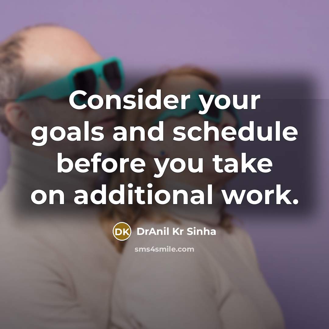 “Consider your goals and schedule before you take on additional work.” quote by DrAnil Kr Sinha