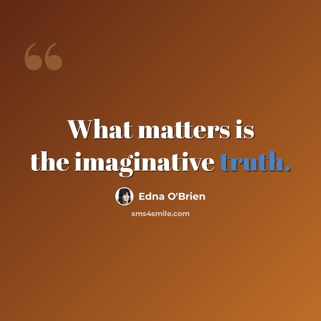 “What matters is the imaginative truth.” quote by Edna O'Brien
