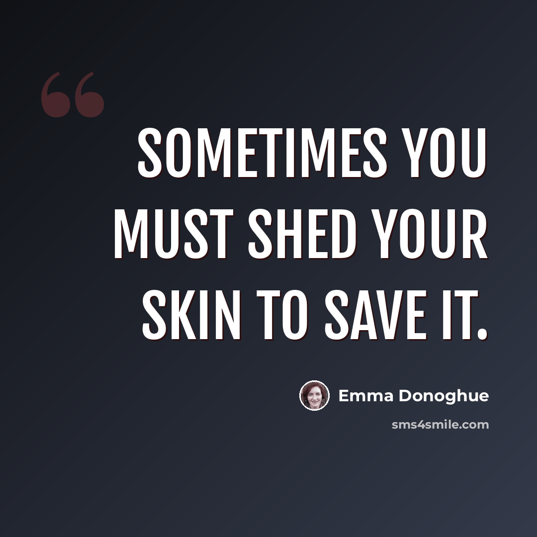“Sometimes you must shed your skin to save it.” quote by Emma Donoghue