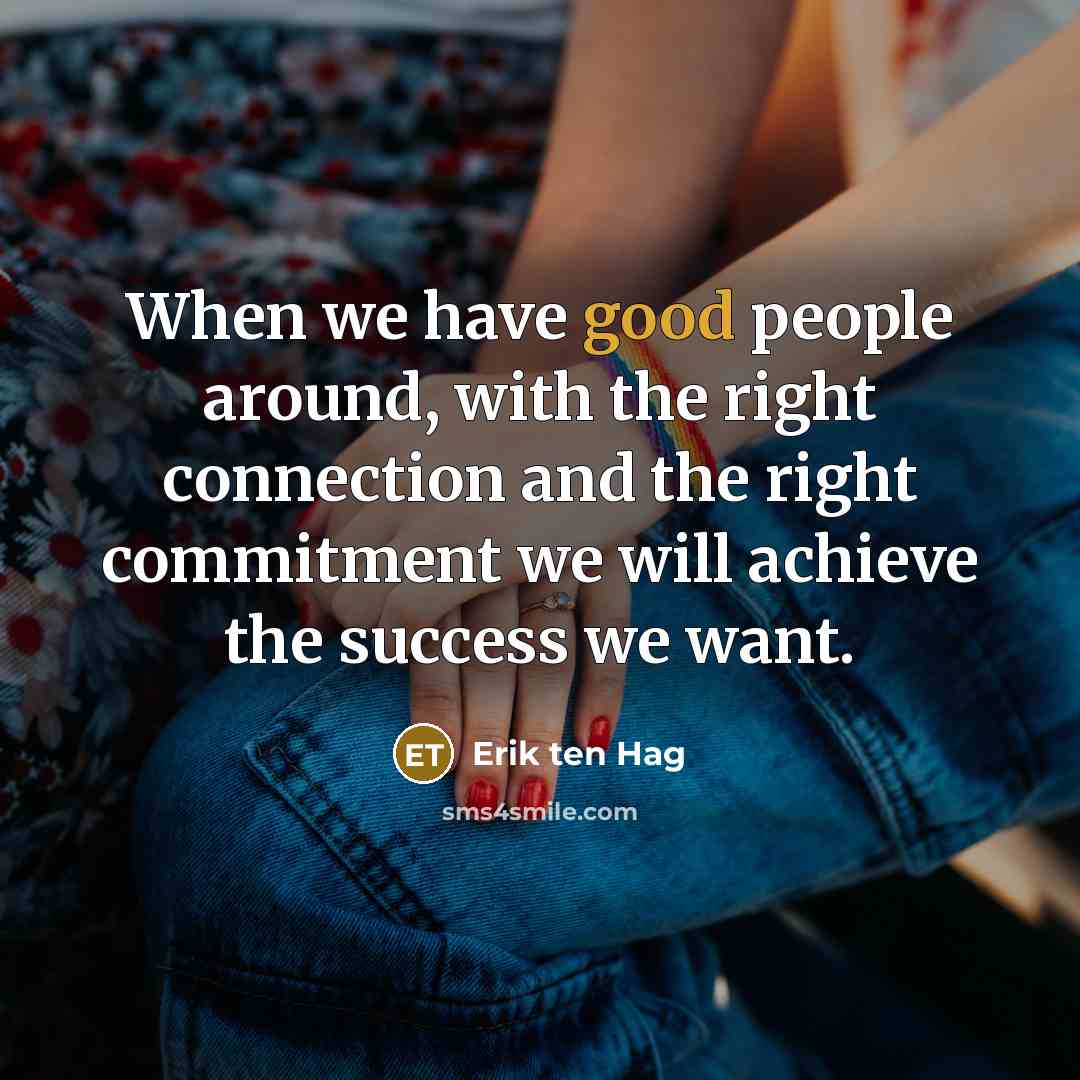 “When we have good people around, with the right connection and the right commitment we will achieve the success we want.” quote by Erik ten Hag