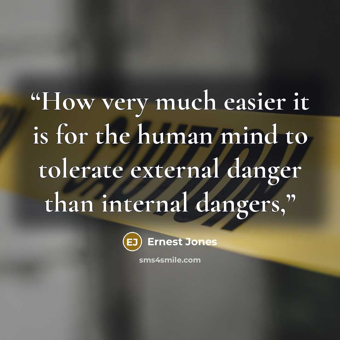 “How very much easier it is for the human mind to tolerate external danger than internal dangers,” quote by Ernest Jones