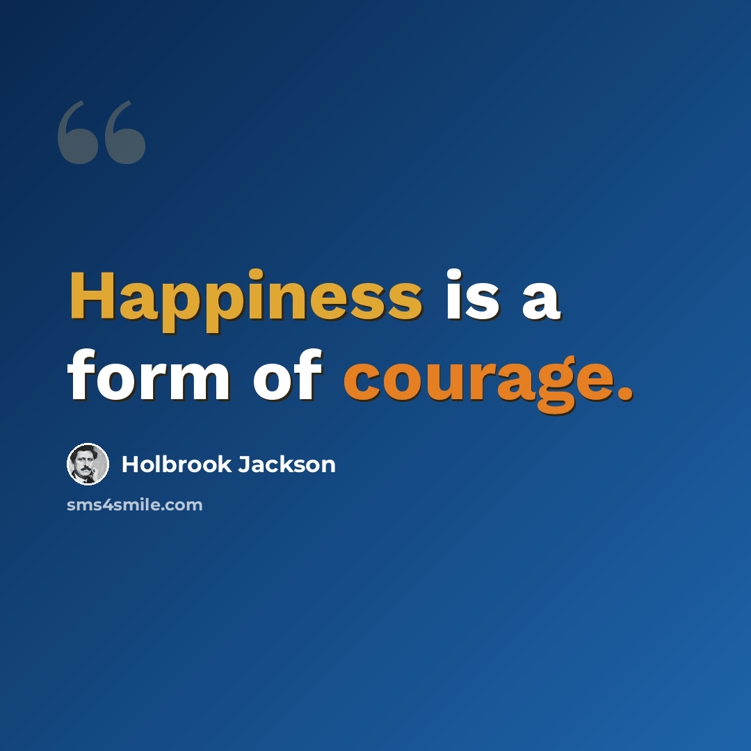 “Happiness is a form of courage.” quote by Holbrook Jackson