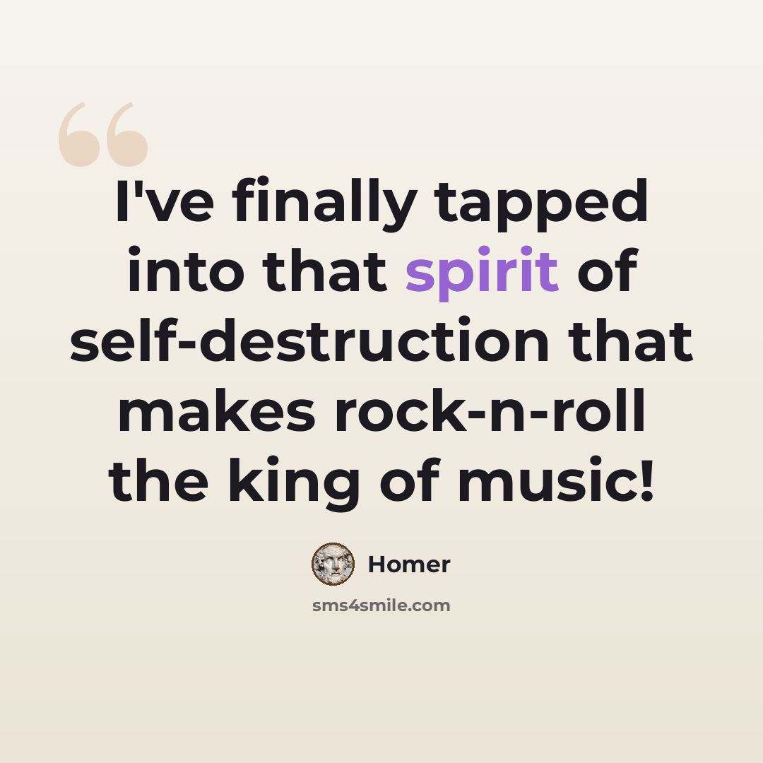 “I've finally tapped into that spirit of self-destruction that makes rock-n-roll the king of music!” quote by Homer