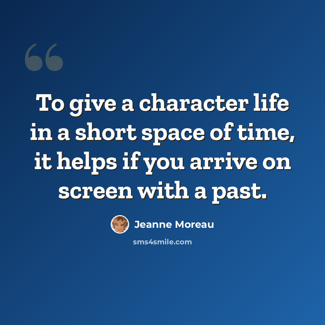“To give a character life in a short space of time, it helps if you arrive on screen with a past.” quote by Jeanne Moreau