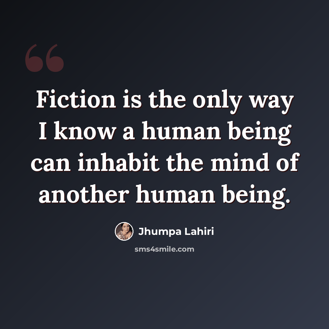 “Fiction is the only way I know a human being can inhabit the mind of another human being.” quote by Jhumpa Lahiri