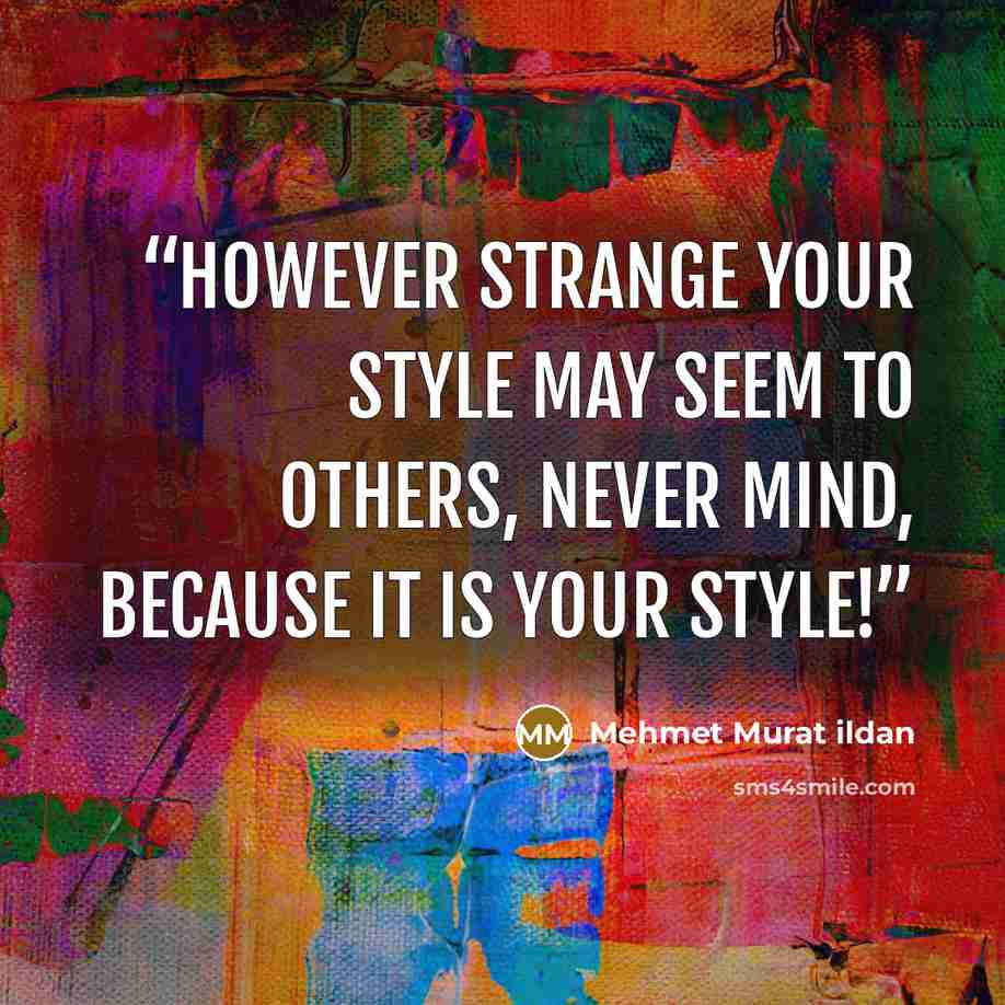 “However strange your style may seem to others, never mind, because it is your style!” quote by Mehmet Murat ildan