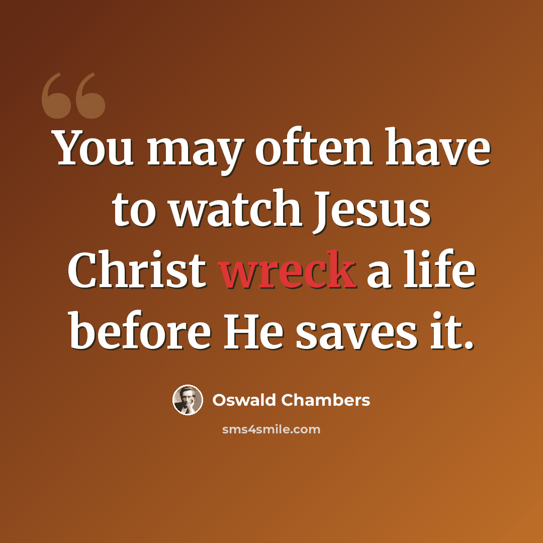 “You may often have to watch Jesus Christ wreck a life before He saves it.” quote by Oswald Chambers