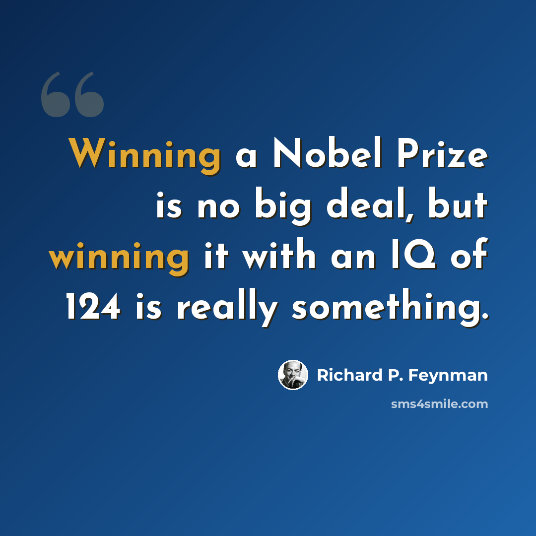 “Winning a Nobel Prize is no big deal, but winning it with an IQ of 124 is really something.” quote by Richard P. Feynman