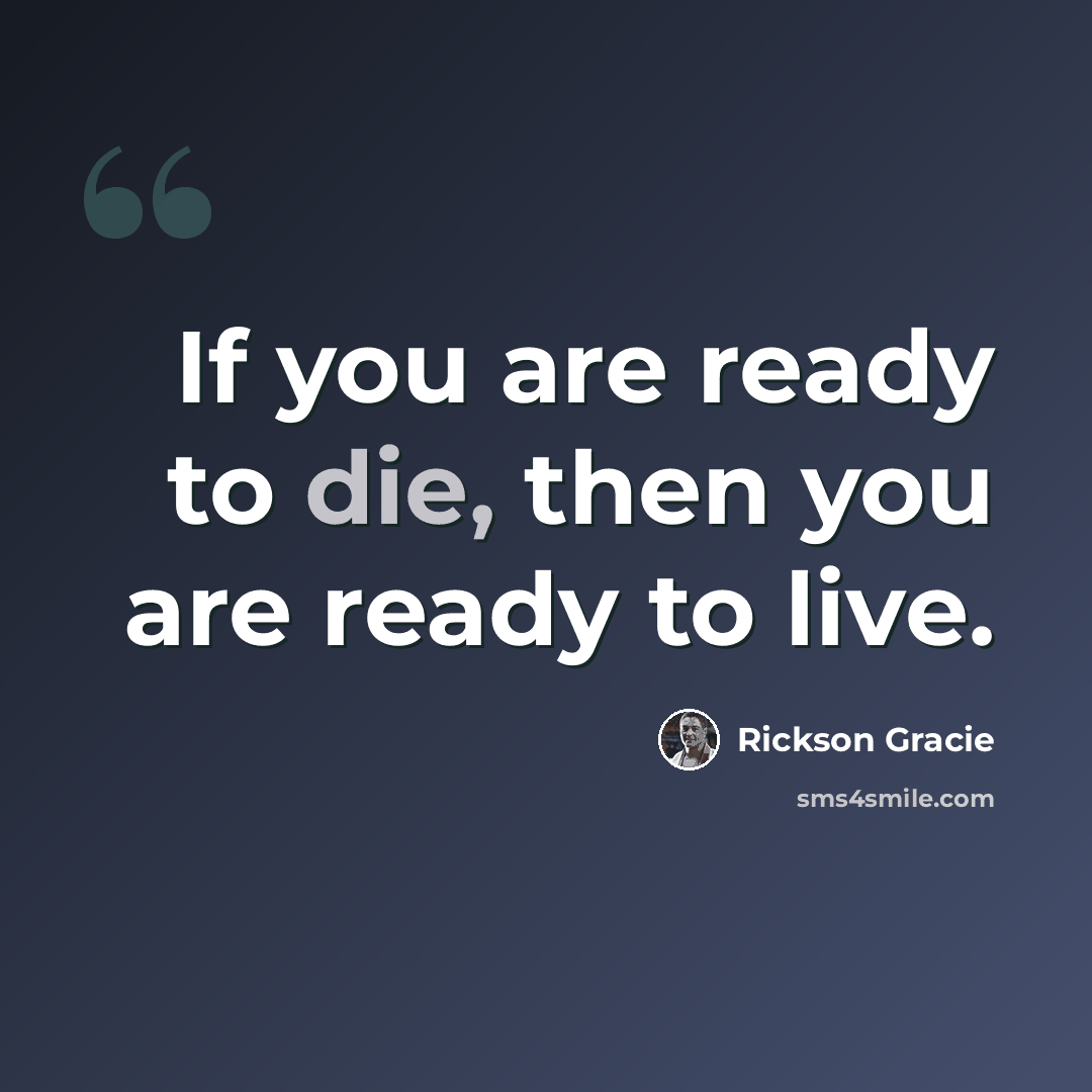 “If you are ready to die, then you are ready to live.” quote by Rickson Gracie