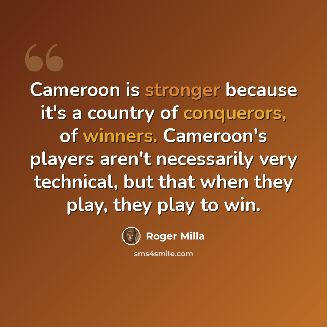 “Cameroon is stronger because it's a country of conquerors, of winners. Cameroon's players aren't necessarily very technical, but that when they play, they play to win.” quote by Roger Milla
