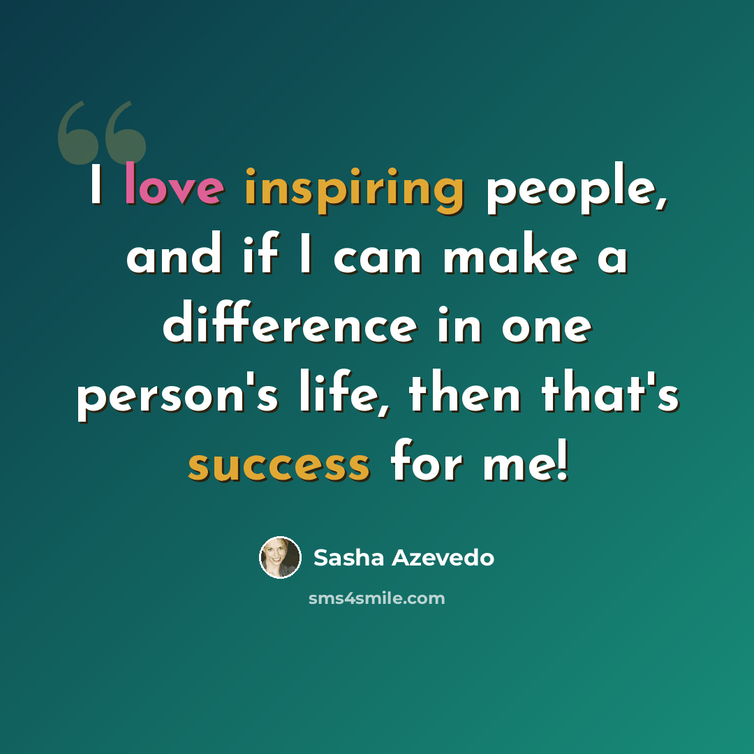 “I love inspiring people, and if I can make a difference in one person's life, then that's success for me!” quote by Sasha Azevedo