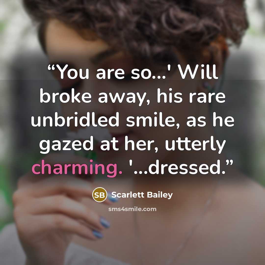 “You are so...' Will broke away, his rare unbridled smile, as he gazed at her, utterly charming. '...dressed.” quote by Scarlett Bailey