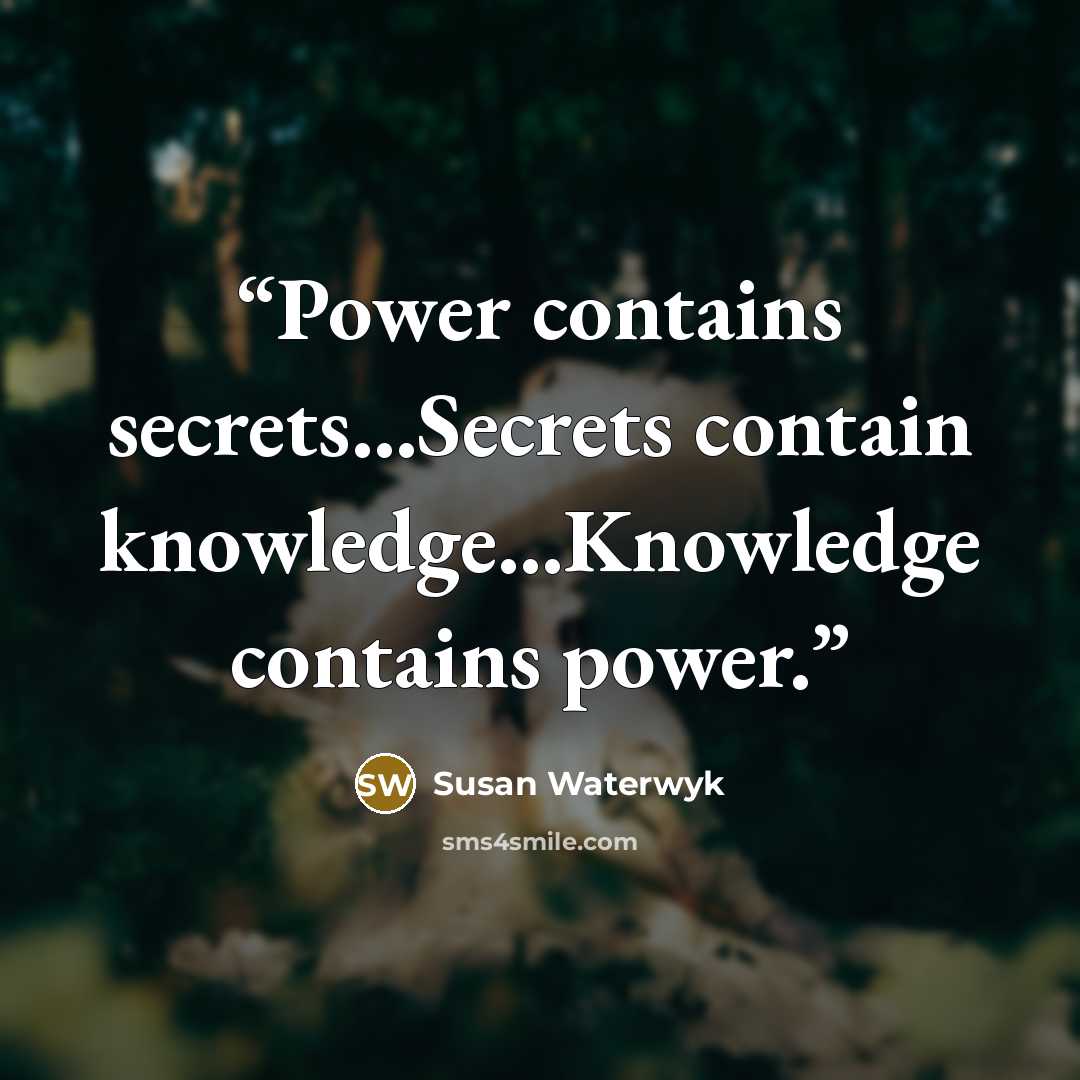 “Power contains secrets...Secrets contain knowledge...Knowledge contains power.” quote by Susan Waterwyk