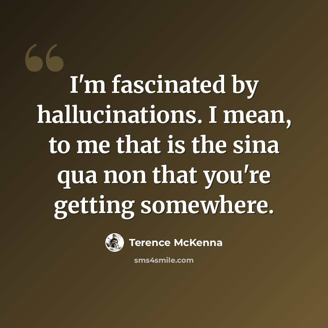 “I'm fascinated by hallucinations. I mean, to me that is the sina qua non that you're getting somewhere.” quote by Terence McKenna