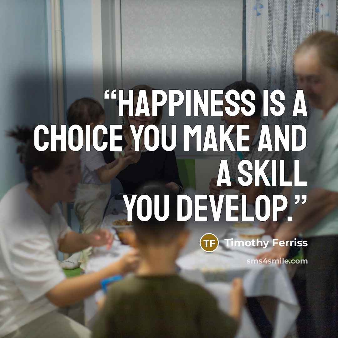 “Happiness is a choice you make and a skill you develop.” quote by Timothy Ferriss