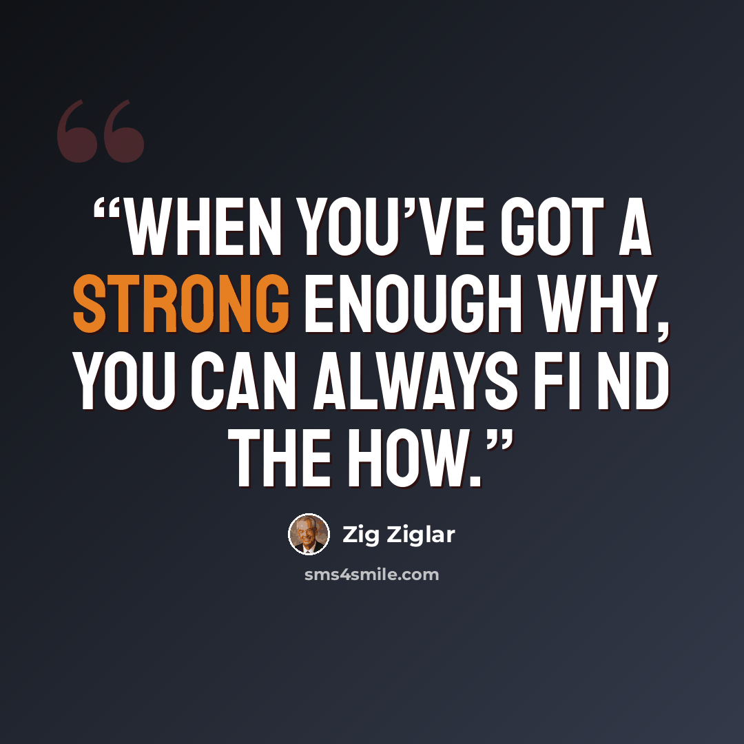 “When you’ve got a strong enough why, you can always fi nd the how.” quote by Zig Ziglar