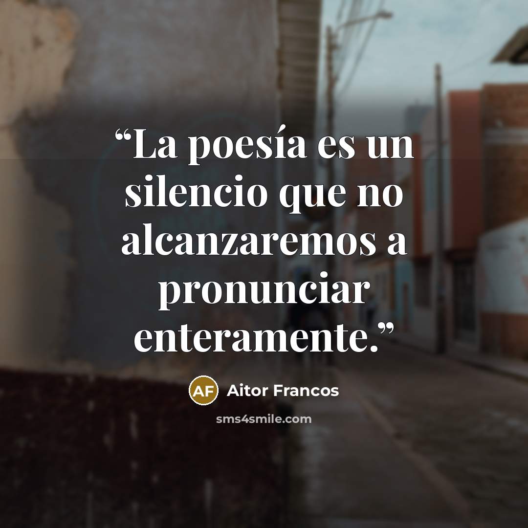 “La poesía es un silencio que no alcanzaremos a pronunciar enteramente.” quote by Aitor Francos