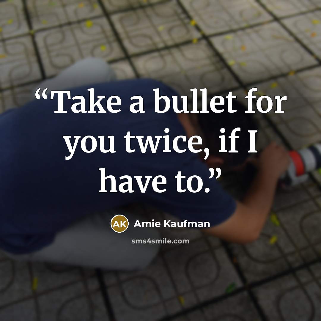 “Take a bullet for you twice, if I have to.” quote by Amie Kaufman