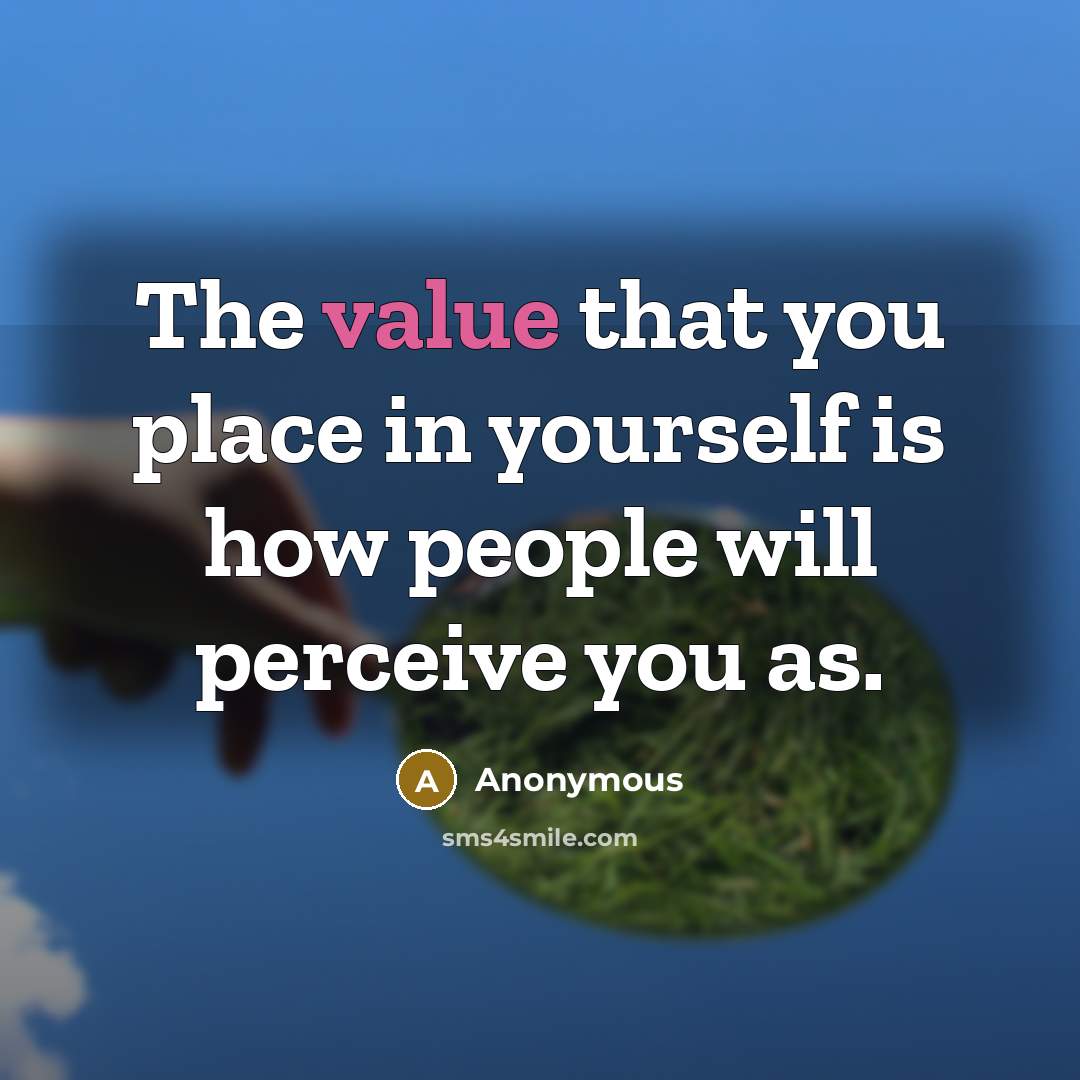 “The value that you place in yourself is how people will perceive you as.” quote by Anonymous