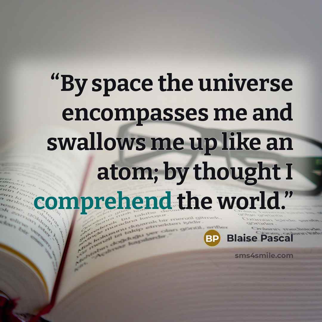 “By space the universe encompasses me and swallows me up like an atom; by thought I comprehend the world.” quote by Blaise Pascal