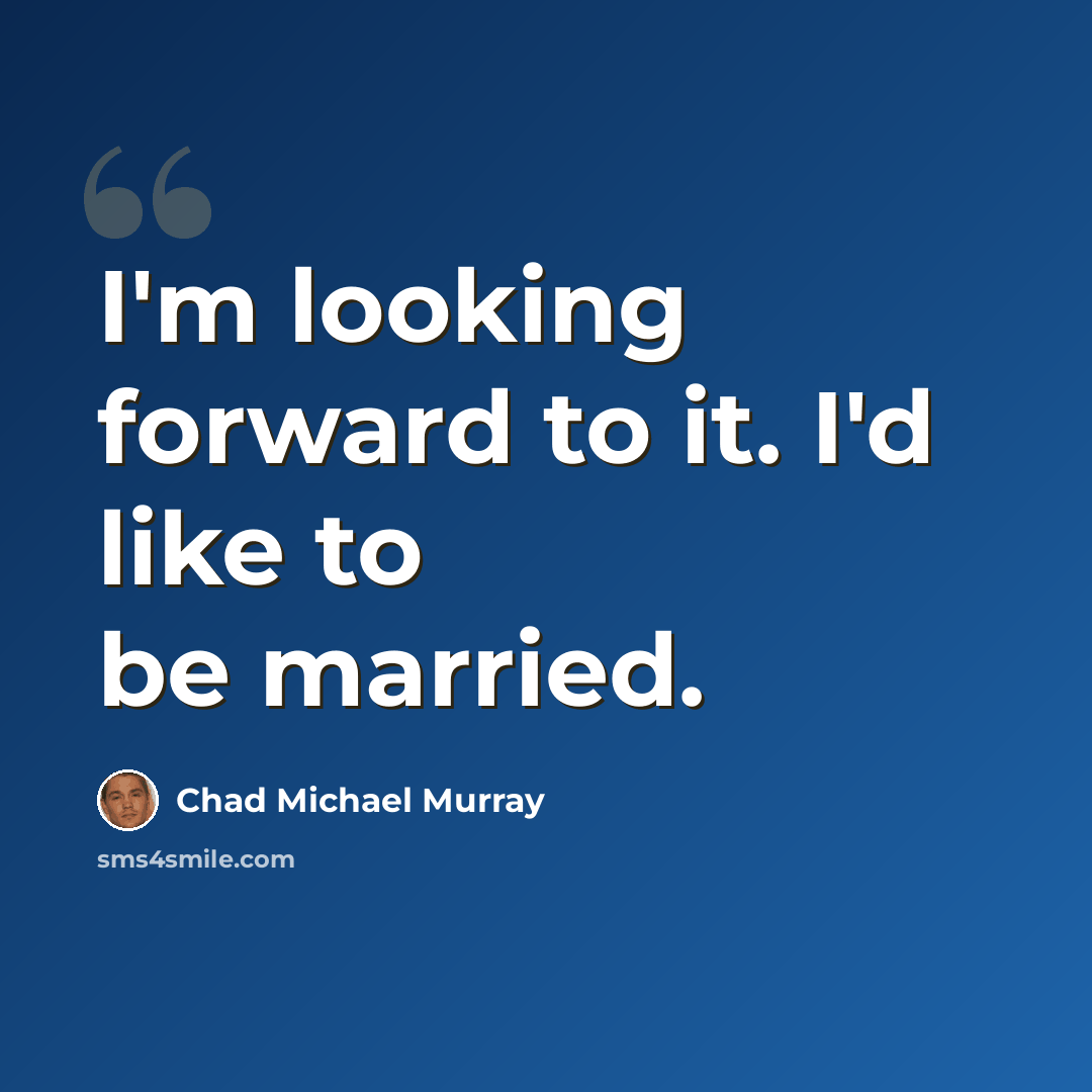 “I'm looking forward to it. I'd like to be married.” quote by Chad Michael Murray