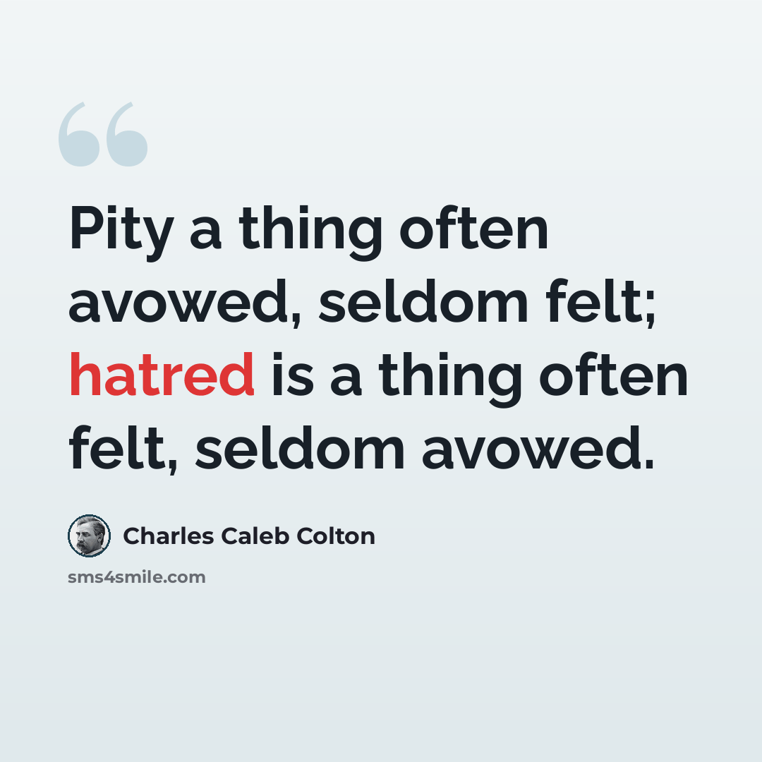 “Pity a thing often avowed, seldom felt; hatred is a thing often felt, seldom avowed.” quote by Charles Caleb Colton