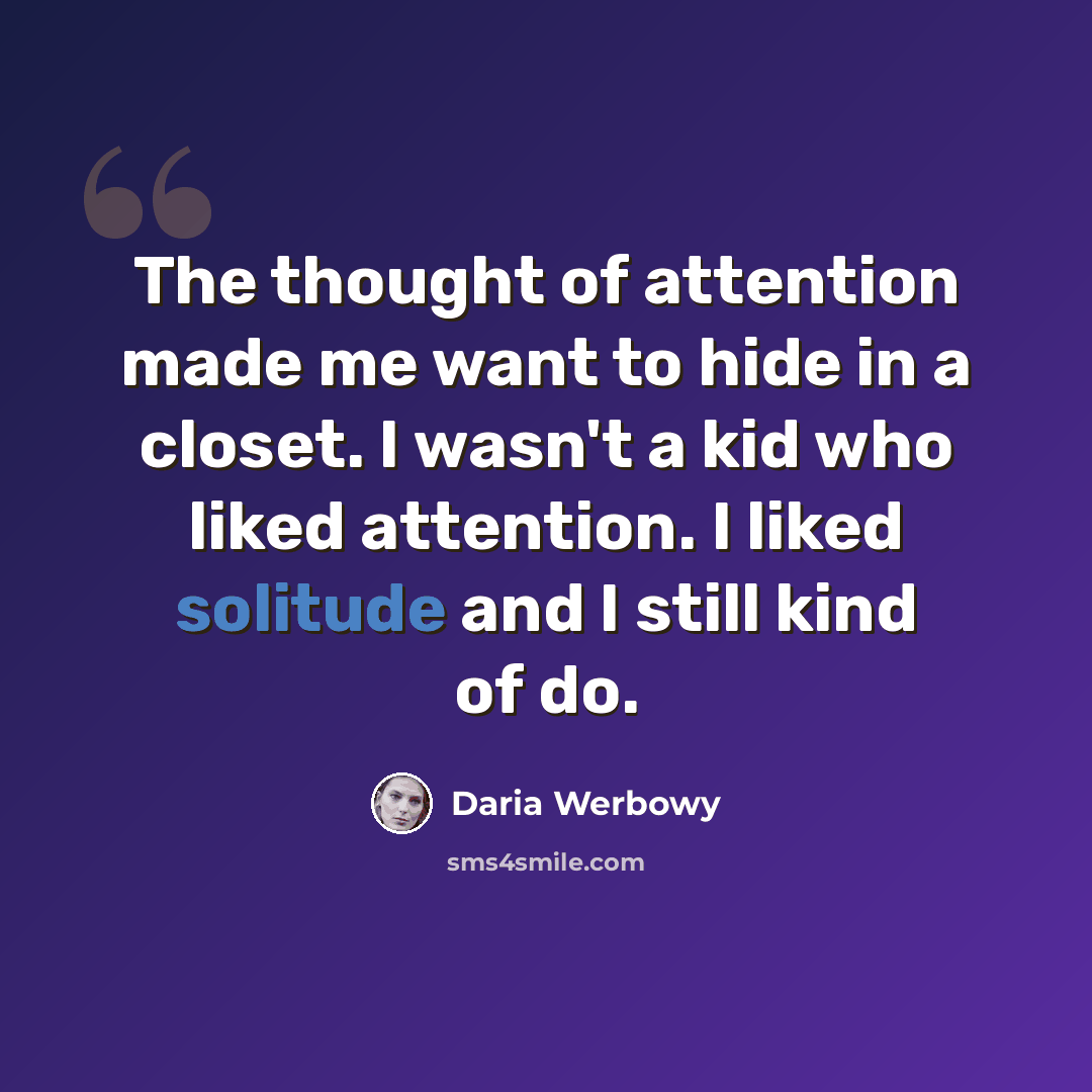 “The thought of attention made me want to hide in a closet. I wasn't a kid who liked attention. I liked solitude and I still kind of do.” quote by Daria Werbowy