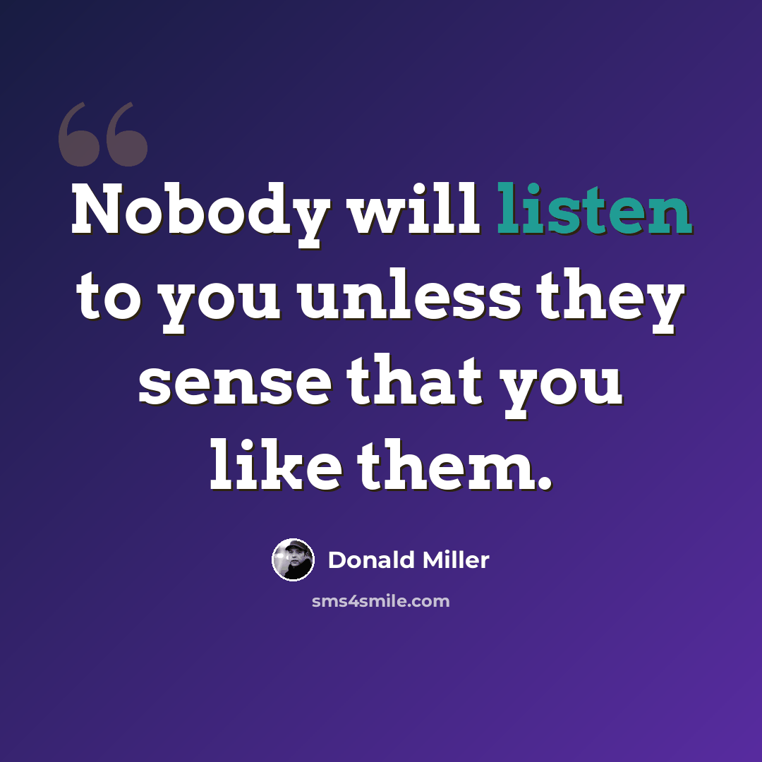 “Nobody will listen to you unless they sense that you like them.” quote by Donald Miller