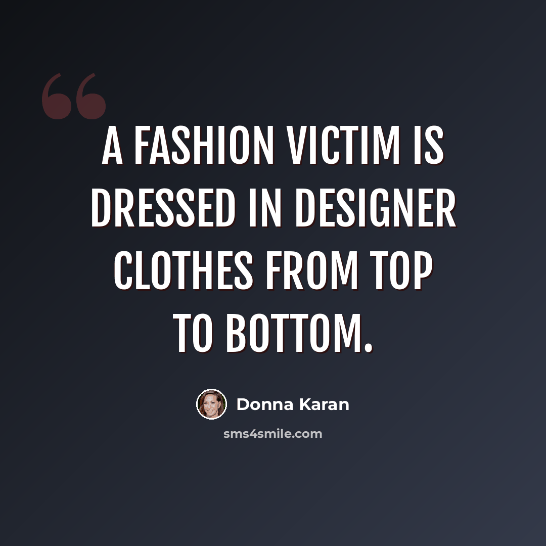 “A fashion victim is dressed in designer clothes from top to bottom.” quote by Donna Karan