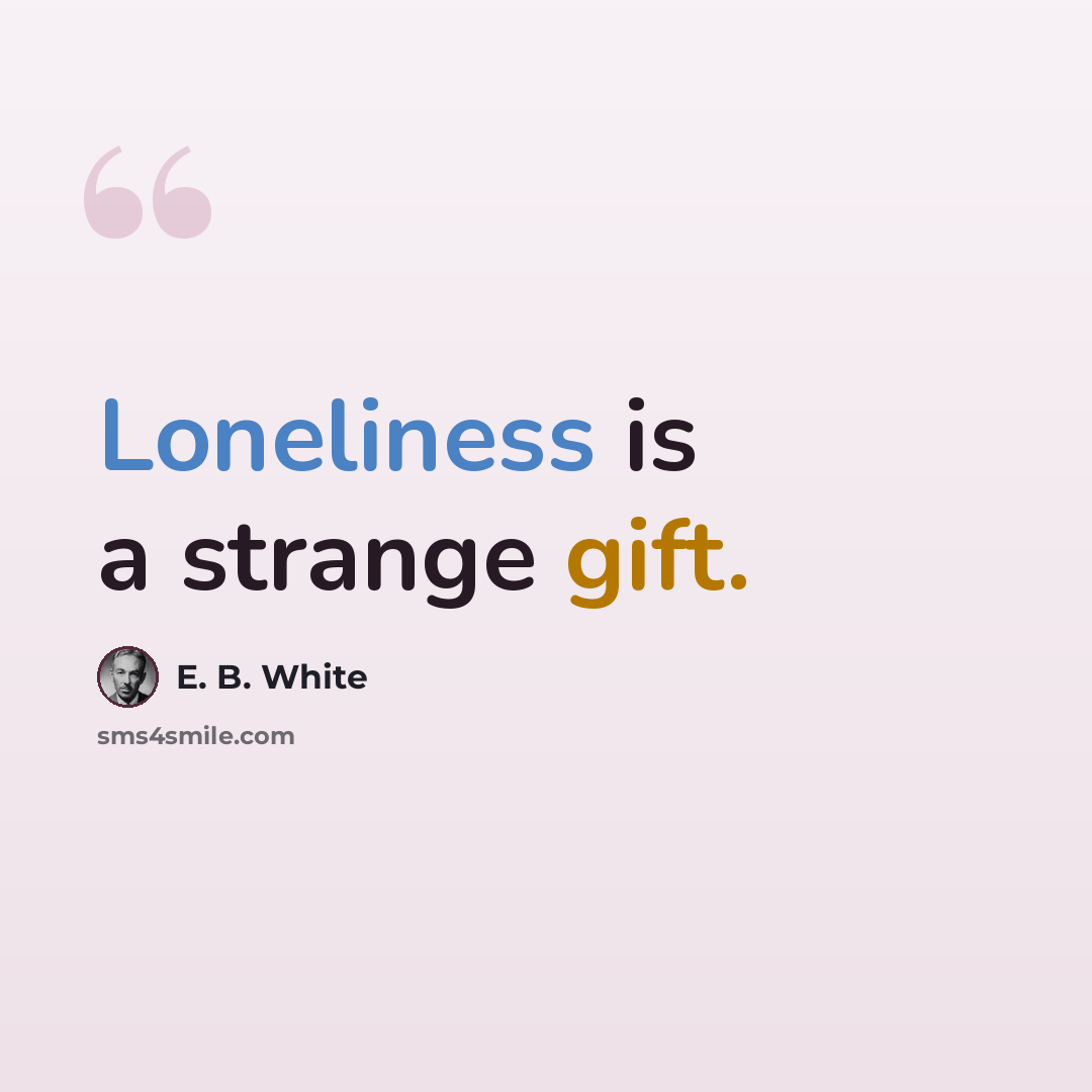 “Loneliness is a strange gift.” quote by E. B. White