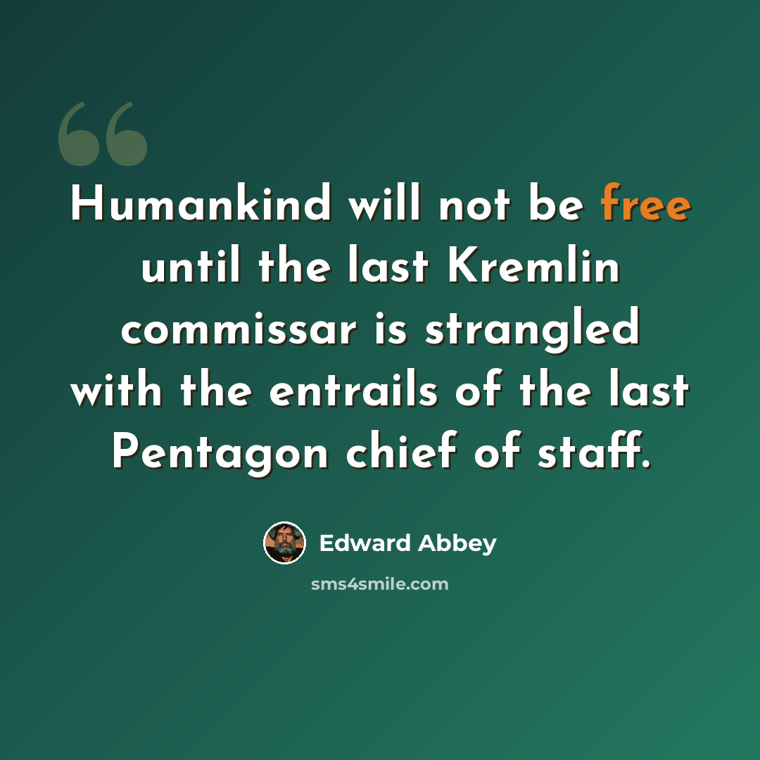 “Humankind will not be free until the last Kremlin commissar is strangled with the entrails of the last Pentagon chief of staff.” quote by Edward Abbey