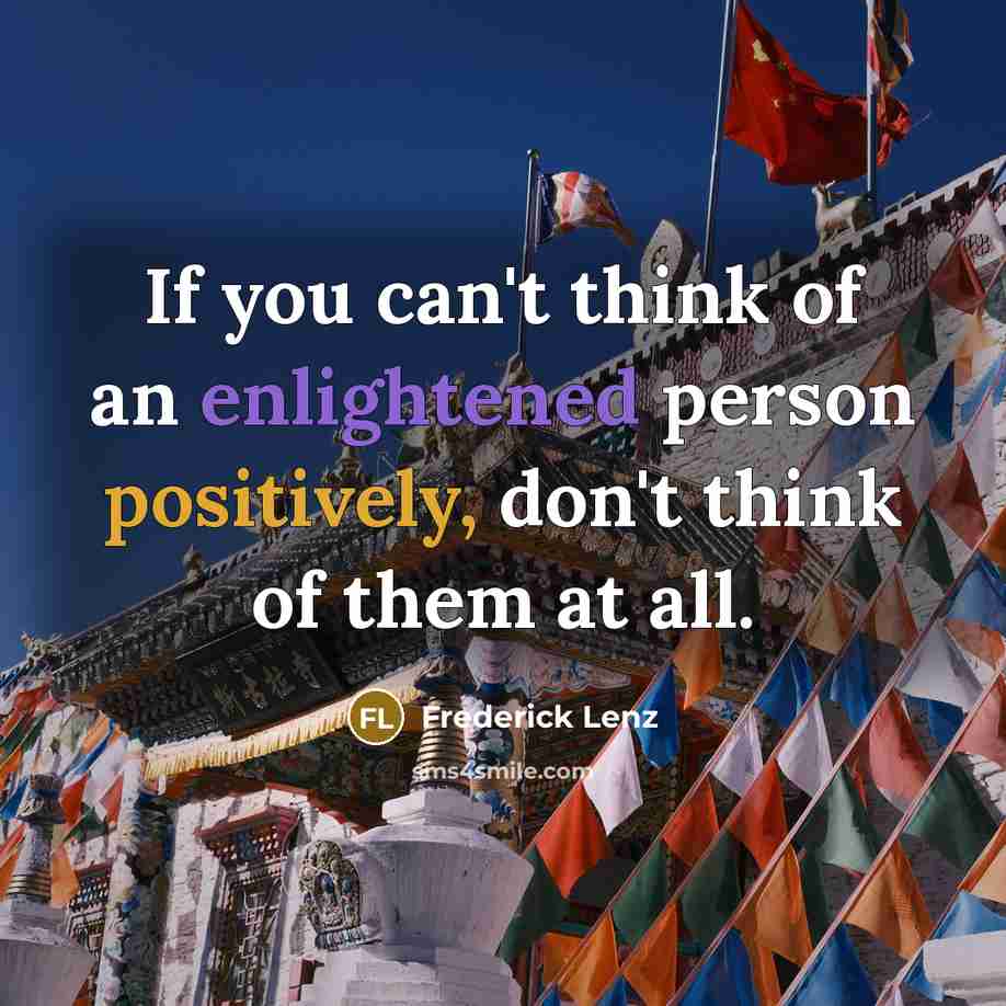 “If you can't think of an enlightened person positively, don't think of them at all.” quote by Frederick Lenz