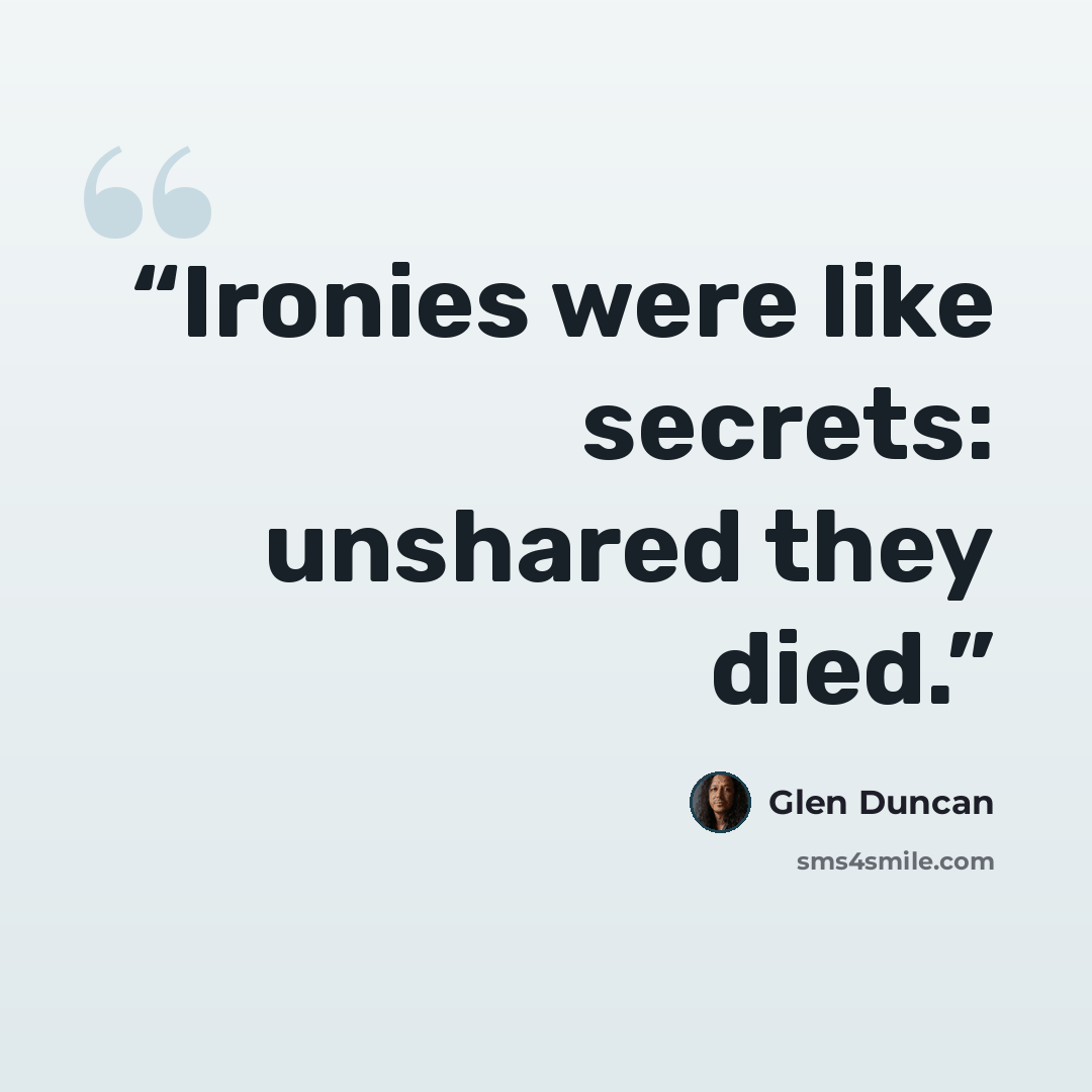 “Ironies were like secrets: unshared they died.” quote by Glen Duncan