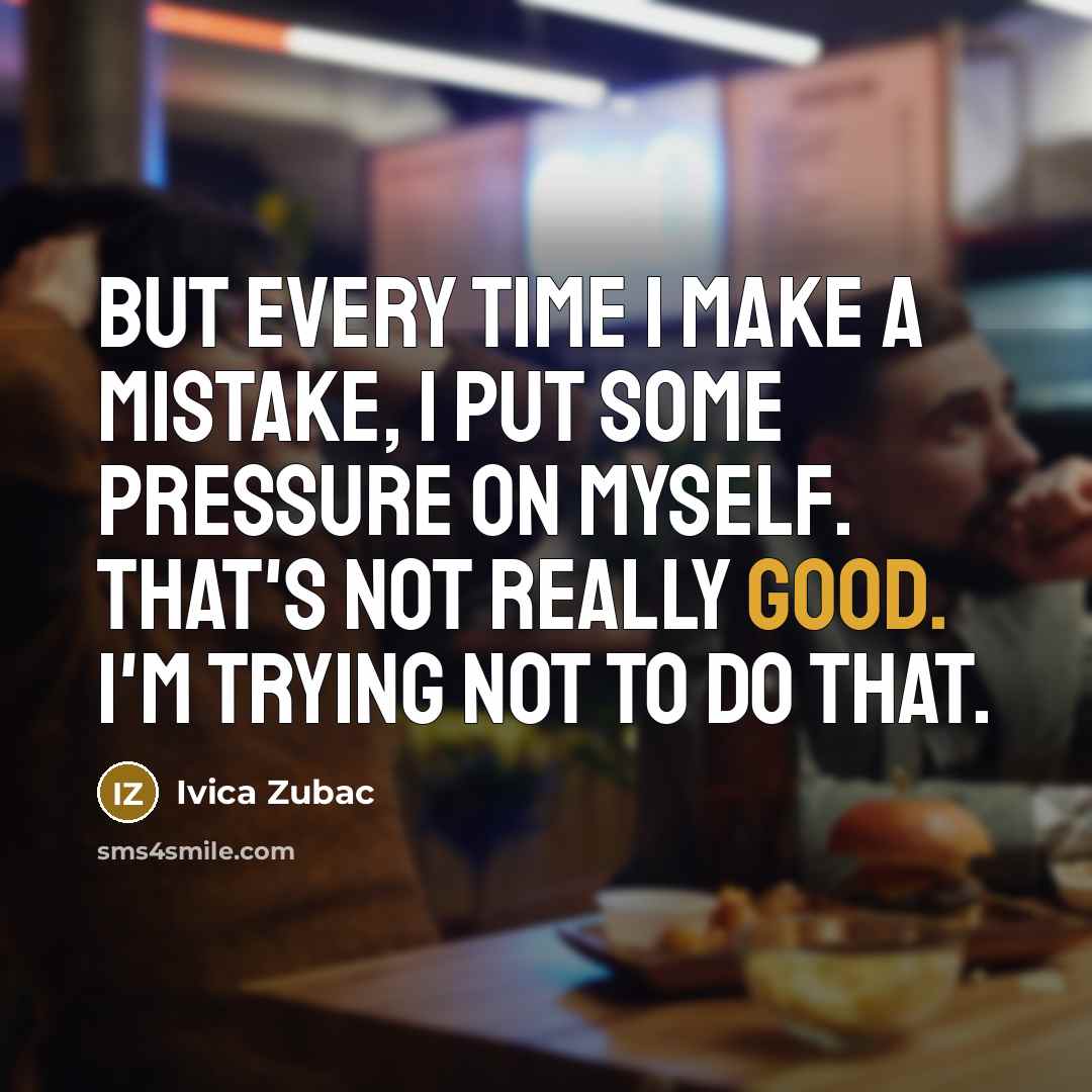 “But every time I make a mistake, I put some pressure on myself. That's not really good. I'm trying not to do that.” quote by Ivica Zubac
