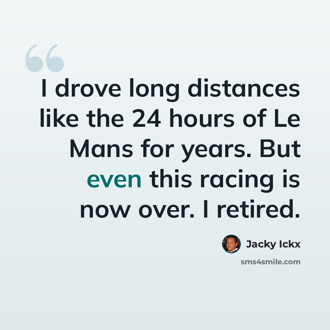 “I drove long distances like the 24 hours of Le Mans for years. But even this racing is now over. I retired.” quote by Jacky Ickx