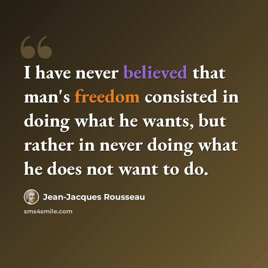 “I have never believed that man's freedom consisted in doing what he wants, but rather in never doing what he does not want to do.” quote by Jean-Jacques Rousseau