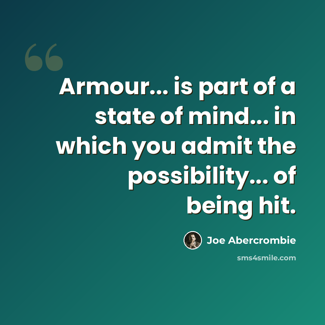 “Armour... is part of a state of mind... in which you admit the possibility... of being hit.” quote by Joe Abercrombie
