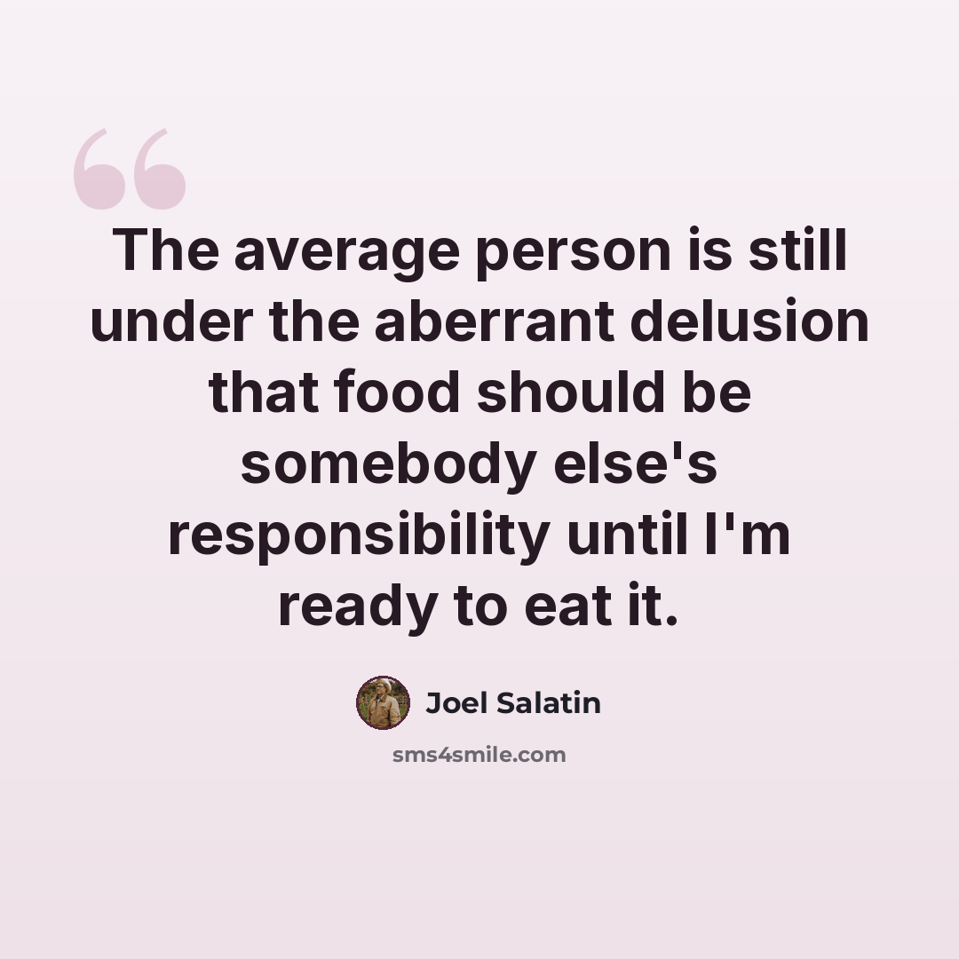“The average person is still under the aberrant delusion that food should be somebody else's responsibility until I'm ready to eat it.” quote by Joel Salatin